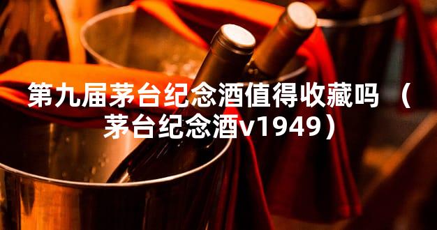 第九届茅台纪念酒值得收藏吗 （茅台纪念酒v1949）